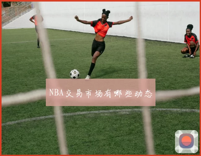 NBA交易市场有哪些动态